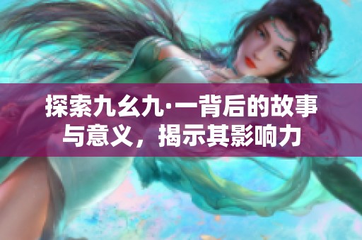 探索九幺九·一背后的故事与意义，揭示其影响力