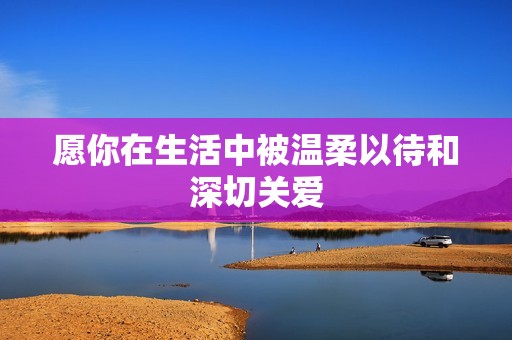 愿你在生活中被温柔以待和深切关爱