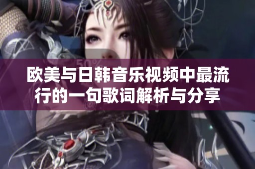 欧美与日韩音乐视频中最流行的一句歌词解析与分享