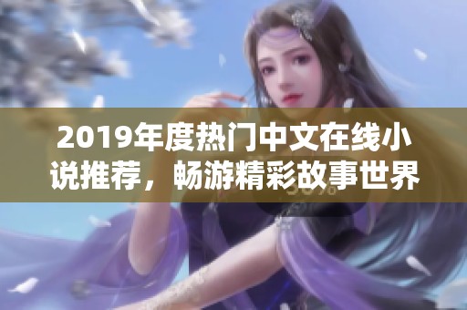 2019年度热门中文在线小说推荐，畅游精彩故事世界