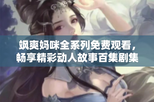 飒爽妈咪全系列免费观看，畅享精彩动人故事百集剧集
