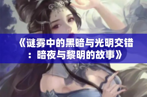 《谜雾中的黑暗与光明交错：暗夜与黎明的故事》