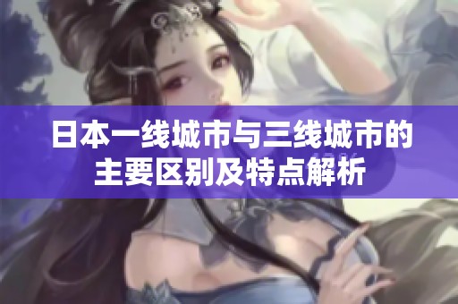 日本一线城市与三线城市的主要区别及特点解析