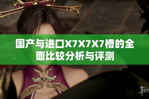 国产与进口X7X7X7槽的全面比较分析与评测