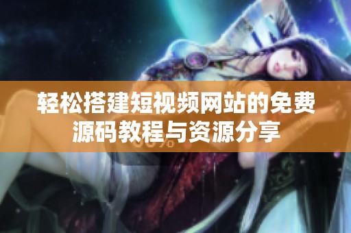轻松搭建短视频网站的免费源码教程与资源分享