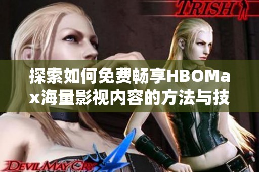 探索如何免费畅享HBOMax海量影视内容的方法与技巧