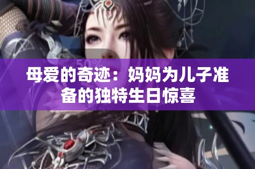 母爱的奇迹：妈妈为儿子准备的独特生日惊喜