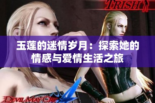 玉莲的迷情岁月：探索她的情感与爱情生活之旅