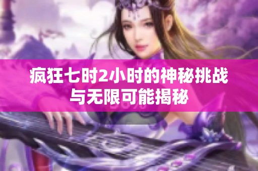 疯狂七时2小时的神秘挑战与无限可能揭秘