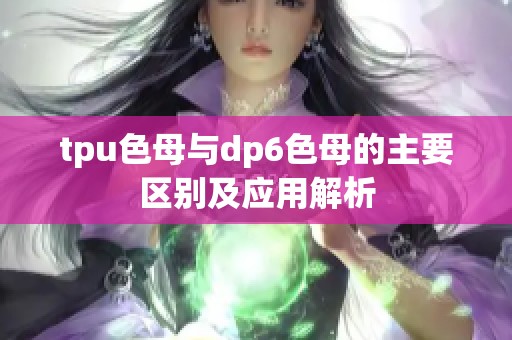 tpu色母与dp6色母的主要区别及应用解析