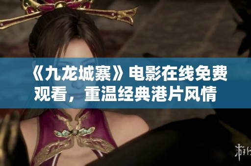 《九龙城寨》电影在线免费观看，重温经典港片风情