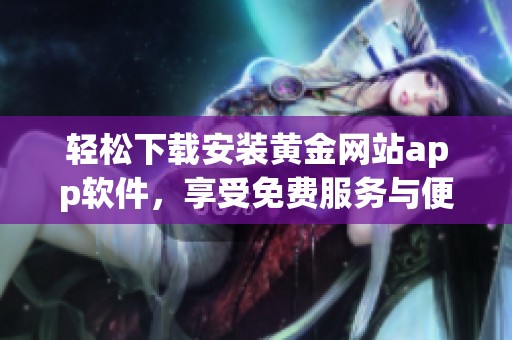 轻松下载安装黄金网站app软件，享受免费服务与便捷体验