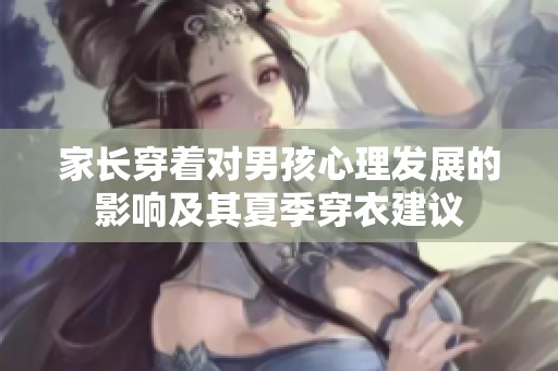 家长穿着对男孩心理发展的影响及其夏季穿衣建议