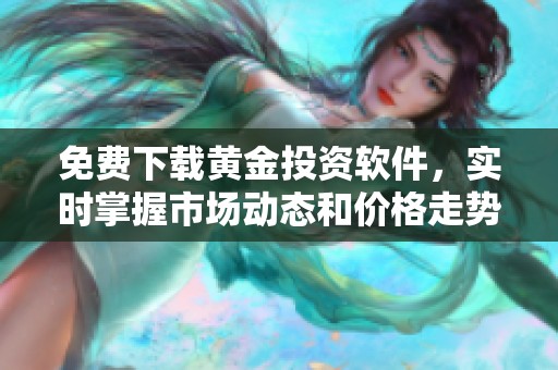 免费下载黄金投资软件，实时掌握市场动态和价格走势