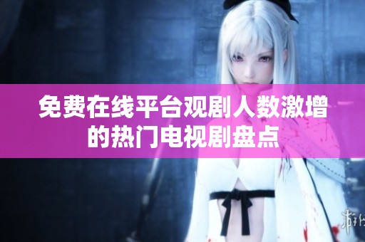 免费在线平台观剧人数激增的热门电视剧盘点
