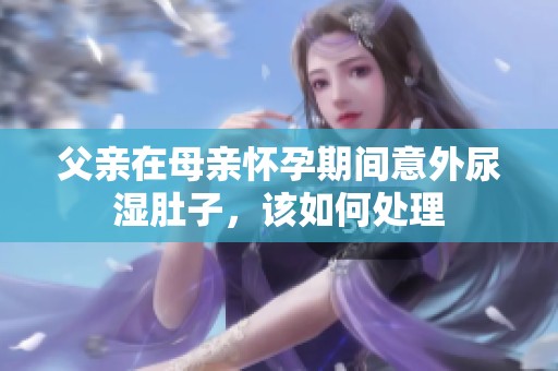 父亲在母亲怀孕期间意外尿湿肚子，该如何处理
