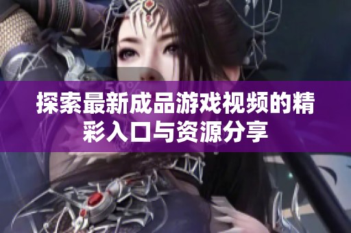 探索最新成品游戏视频的精彩入口与资源分享