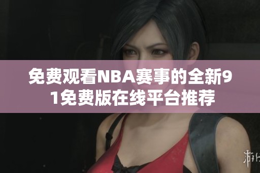 免费观看NBA赛事的全新9 1免费版在线平台推荐