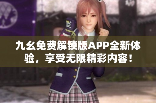 九幺免费解锁版APP全新体验，享受无限精彩内容！