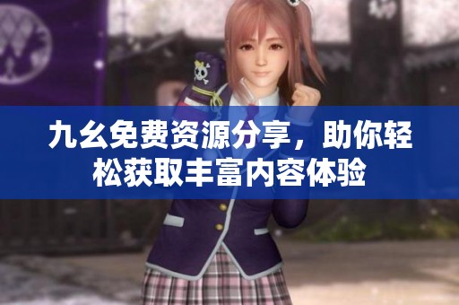 九幺免费资源分享，助你轻松获取丰富内容体验