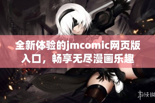 全新体验的jmcomic网页版入口，畅享无尽漫画乐趣
