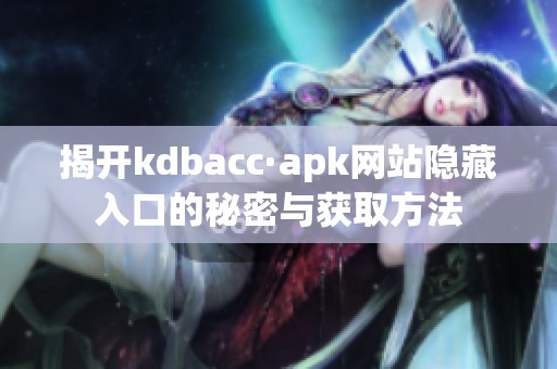 揭开kdbacc·apk网站隐藏入口的秘密与获取方法