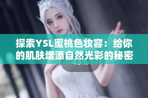 探索YSL蜜桃色妆容：给你的肌肤增添自然光彩的秘密