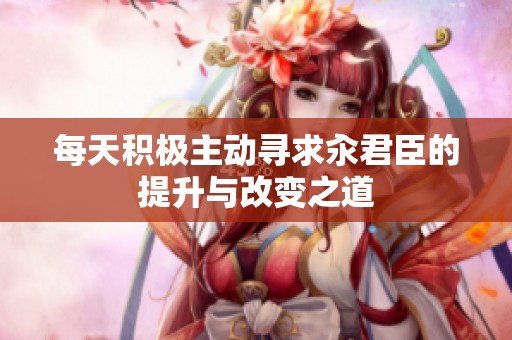 每天积极主动寻求汆君臣的提升与改变之道