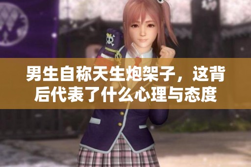 男生自称天生炮架子，这背后代表了什么心理与态度