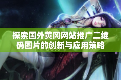 探索国外黄冈网站推广二维码图片的创新与应用策略