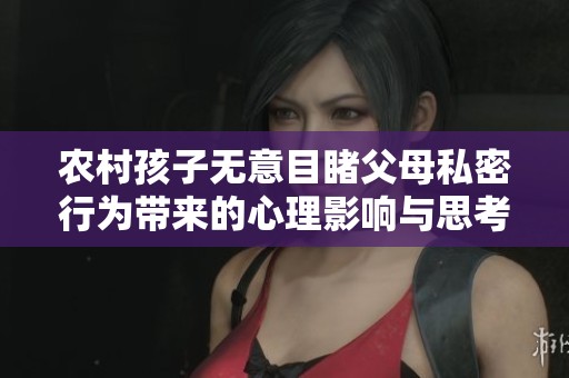 农村孩子无意目睹父母私密行为带来的心理影响与思考