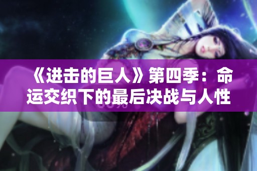 《进击的巨人》第四季：命运交织下的最后决战与人性抉择
