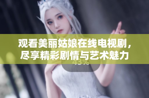 观看美丽姑娘在线电视剧，尽享精彩剧情与艺术魅力