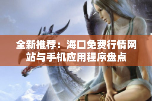 全新推荐：海口免费行情网站与手机应用程序盘点