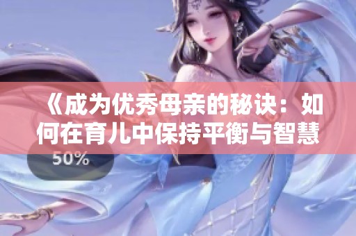 《成为优秀母亲的秘诀：如何在育儿中保持平衡与智慧》