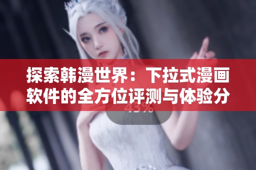 探索韩漫世界：下拉式漫画软件的全方位评测与体验分享