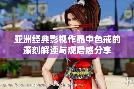 亚洲经典影视作品中色戒的深刻解读与观后感分享