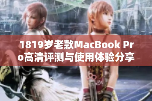1819岁老款MacBook Pro高清评测与使用体验分享