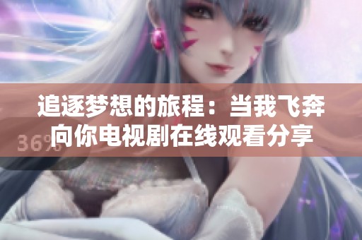 追逐梦想的旅程：当我飞奔向你电视剧在线观看分享