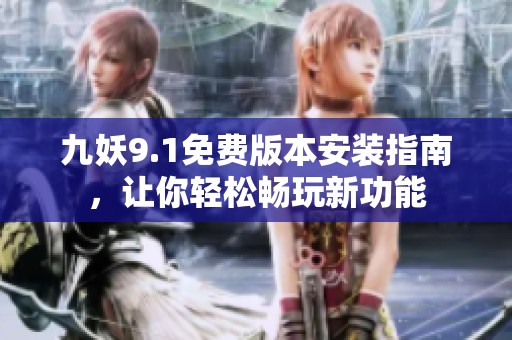 九妖9.1免费版本安装指南，让你轻松畅玩新功能