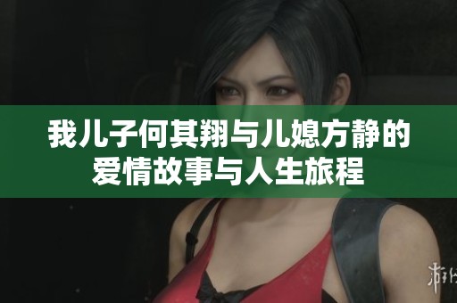 我儿子何其翔与儿媳方静的爱情故事与人生旅程