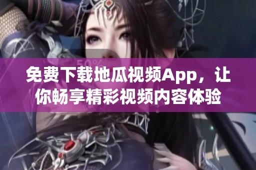 免费下载地瓜视频App，让你畅享精彩视频内容体验