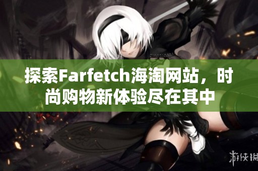 探索Farfetch海淘网站，时尚购物新体验尽在其中