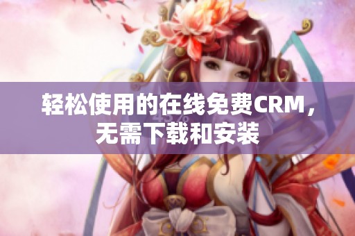 轻松使用的在线免费CRM，无需下载和安装