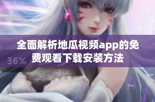全面解析地瓜视频app的免费观看下载安装方法