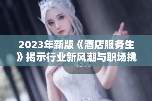 2023年新版《酒店服务生》揭示行业新风潮与职场挑战