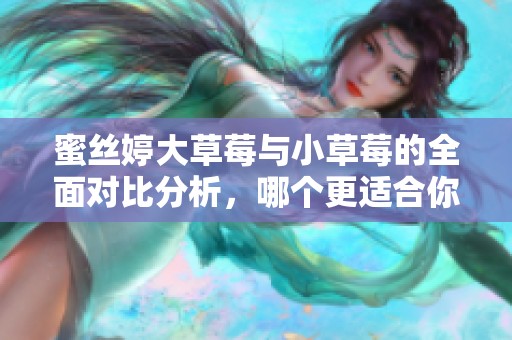 蜜丝婷大草莓与小草莓的全面对比分析，哪个更适合你？