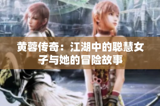 黄蓉传奇：江湖中的聪慧女子与她的冒险故事