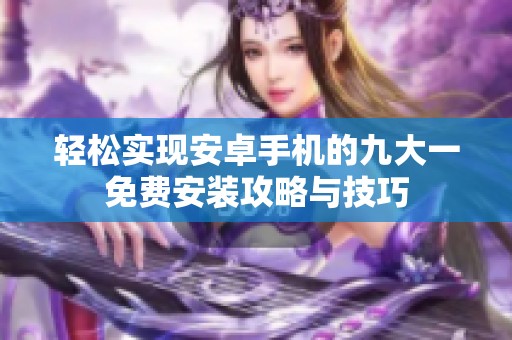 轻松实现安卓手机的九大一免费安装攻略与技巧