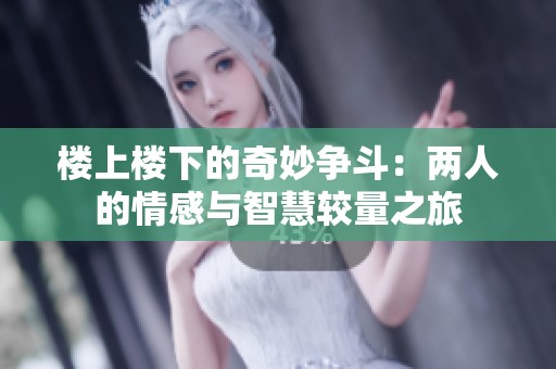 楼上楼下的奇妙争斗：两人的情感与智慧较量之旅